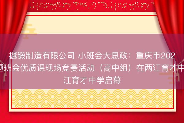樾锻制造有限公司 小班会大思政：重庆市2026年主题班会优质课现场竞赛活动（高中组）在两江育才中学启幕