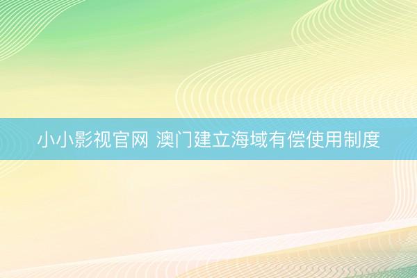 小小影视官网 澳门建立海域有偿使用制度