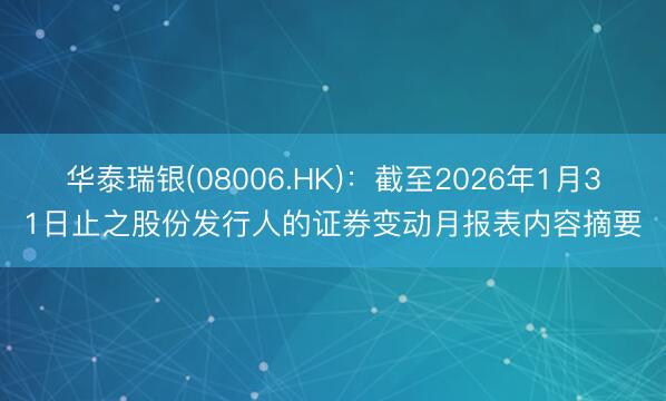 华泰瑞银(08006.HK)：截至2026年1月31日止之股份发行人的证券变动月报表内容摘要
