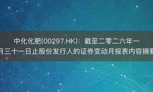 中化化肥(00297.HK)：截至二零二六年一月三十一日止股份发行人的证券变动月报表内容摘要