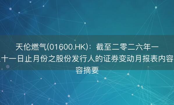 天伦燃气(01600.HK)：截至二零二六年一月三十一日止月份之股份发行人的证券变动月报表内容摘要
