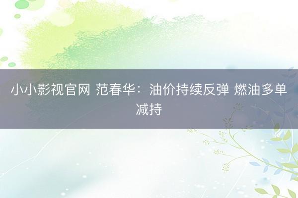 小小影视官网 范春华：油价持续反弹 燃油多单减持