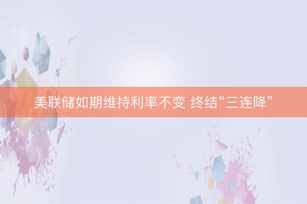 美联储如期维持利率不变 终结“三连降”