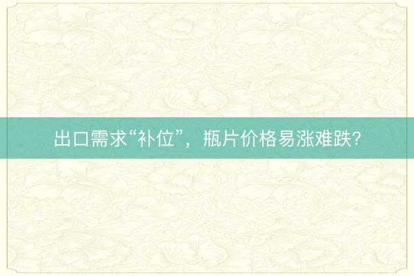 出口需求“补位”，瓶片价格易涨难跌？