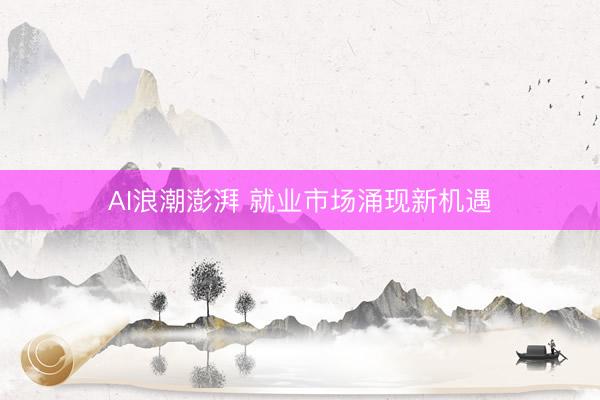 AI浪潮澎湃 就业市场涌现新机遇