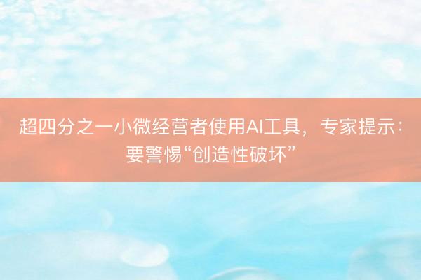 超四分之一小微经营者使用AI工具，专家提示：要警惕“创造性破坏”