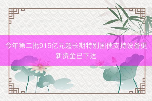 今年第二批915亿元超长期特别国债支持设备更新资金已下达