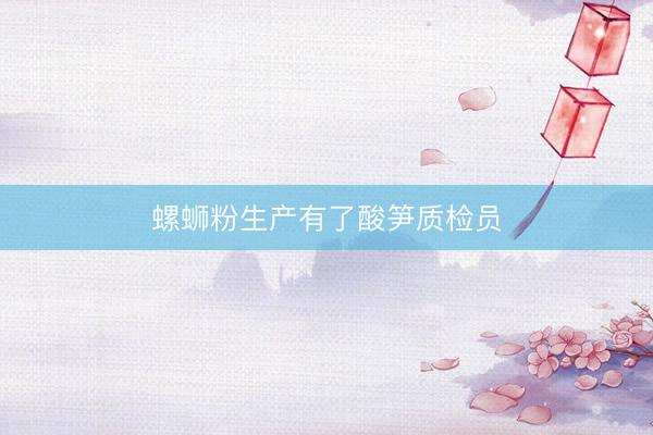 螺蛳粉生产有了酸笋质检员