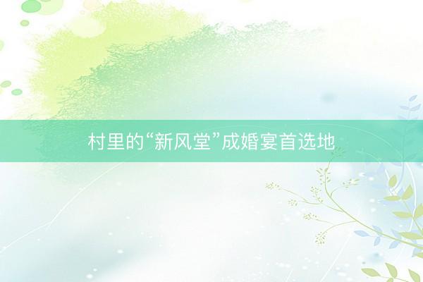 村里的“新风堂”成婚宴首选地