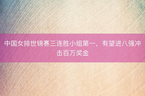 中国女排世锦赛三连胜小组第一，有望进八强冲击百万奖金