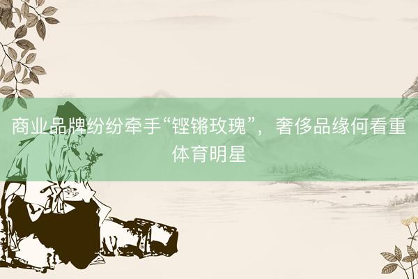 商业品牌纷纷牵手“铿锵玫瑰”，奢侈品缘何看重体育明星