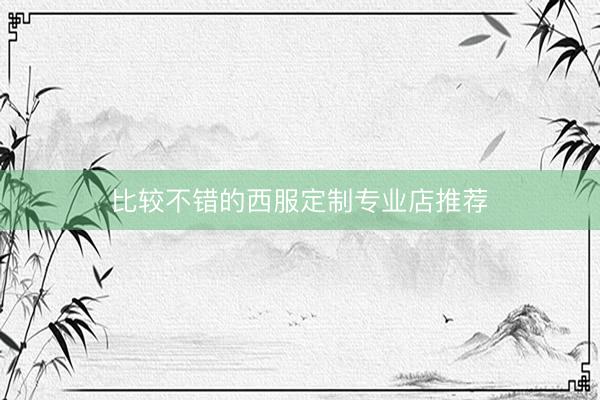 比较不错的西服定制专业店推荐