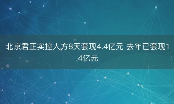 北京君正实控人方8天套现4.4亿元 去年已套现1.4亿元