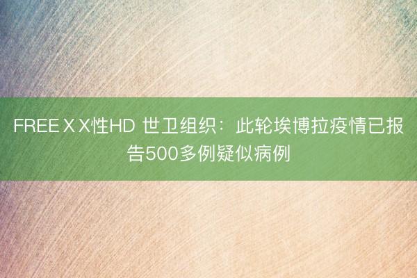 FREEⅩX性HD 世卫组织：此轮埃博拉疫情已报告500多例疑似病例