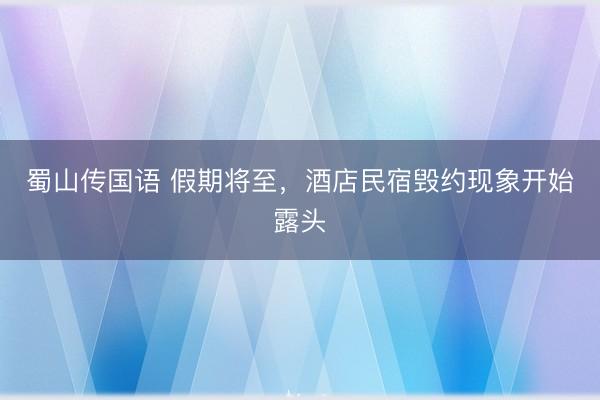 蜀山传国语 假期将至，酒店民宿毁约现象开始露头