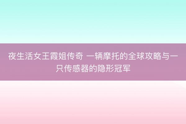 夜生活女王霞姐传奇 一辆摩托的全球攻略与一只传感器的隐形冠军