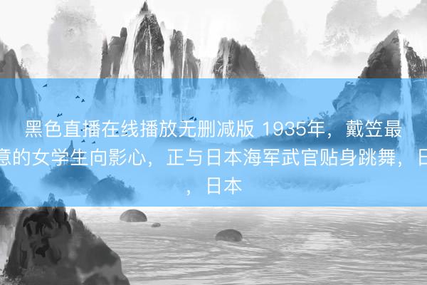 黑色直播在线播放无删减版 1935年，戴笠最得意的女学生向影心，正与日本海军武官贴身跳舞，日本