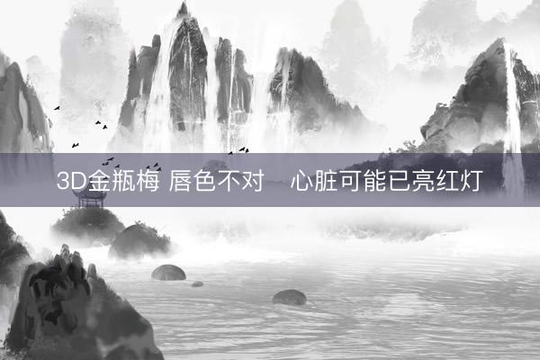 3D金瓶梅 唇色不对　心脏可能已亮红灯