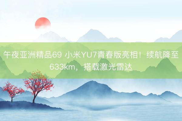 午夜亚洲精品69 小米YU7青春版亮相！续航降至633km，搭载激光雷达