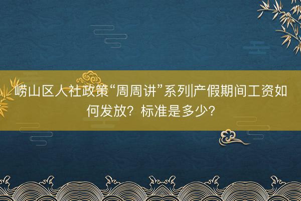崂山区人社政策“周周讲”系列|产假期间工资如何发放？标准是多少?