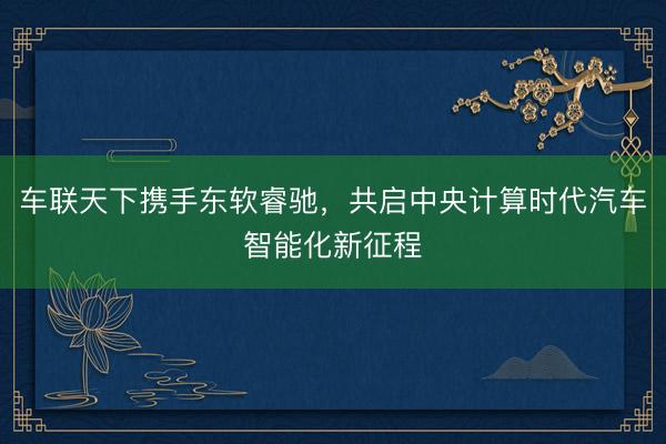 车联天下携手东软睿驰，<a href=