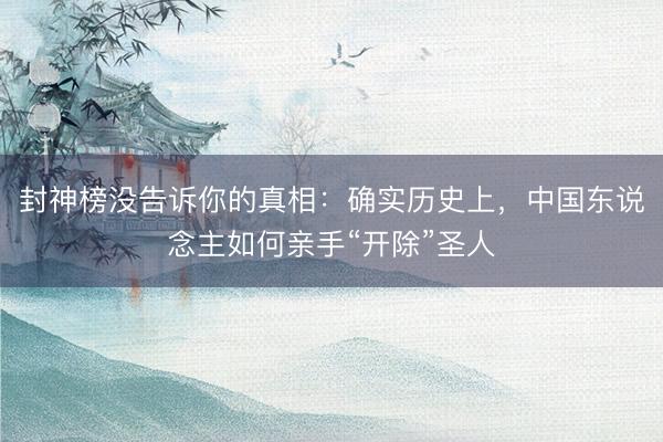 封神榜没告诉你的真相：确实历史上，中国东说念主如何亲手“开除”圣人