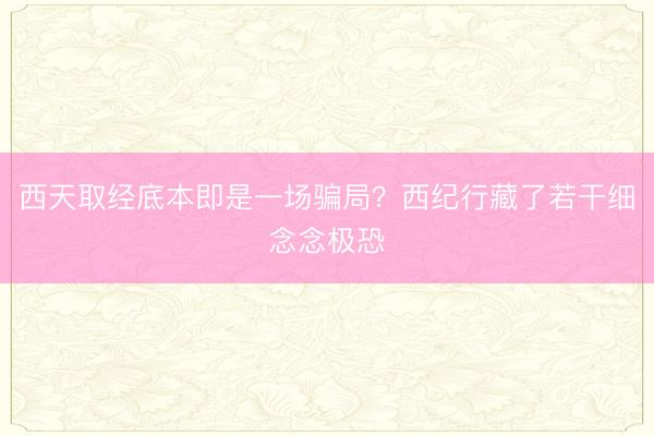 西天取经底本即是一场骗局?西纪行藏了若干细念念极恐
