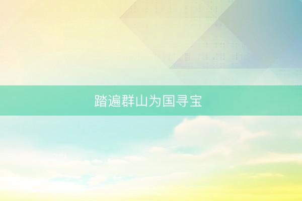 踏遍群山为国寻宝 