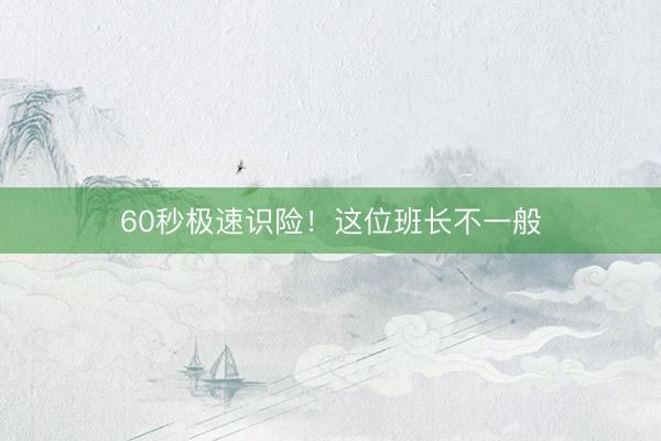 60秒极速识险！这位班长不一般
