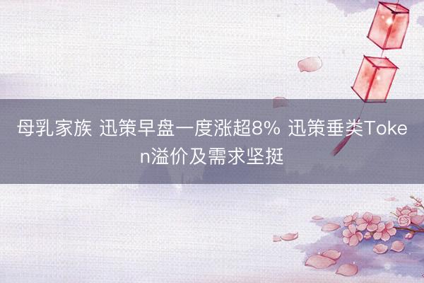 母乳家族 迅策早盘一度涨超8% 迅策垂类Token溢价及需求坚挺