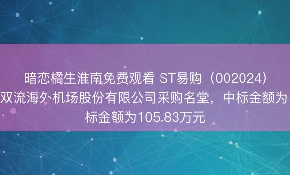 暗恋橘生淮南免费观看 ST易购（002024）：中标成齐双流海外机场股份有限公司采购名堂，中标金额为105.83万元