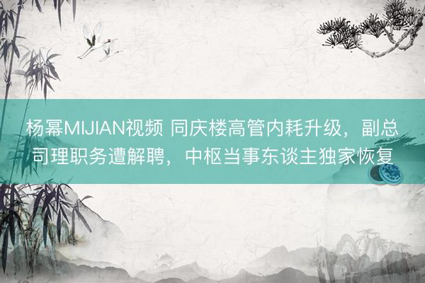 杨幂MIJIAN视频 同庆楼高管内耗升级，副总司理职务遭解聘，中枢当事东谈主独家恢复