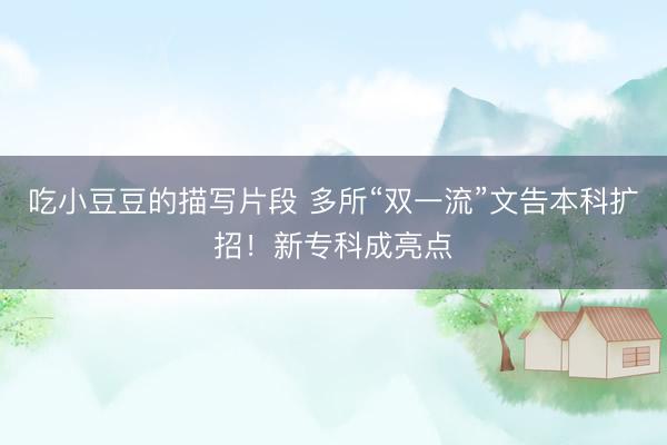 吃小豆豆的描写片段 多所“双一流”文告本科扩招！新专科成亮点