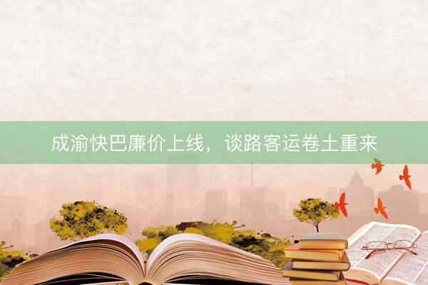 成渝快巴廉价上线,谈路客运卷土重来