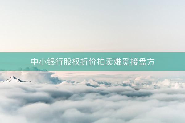 中小银行股权折价拍卖难觅接盘方