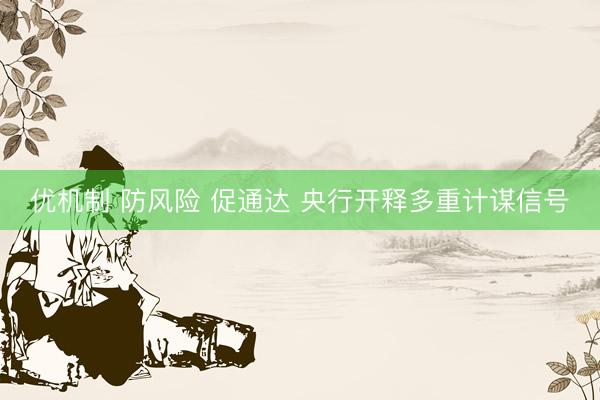 优机制 防风险 促通达 央行开释多重计谋信号