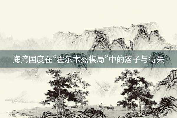 海湾国度在“霍尔木兹棋局”中的落子与得失