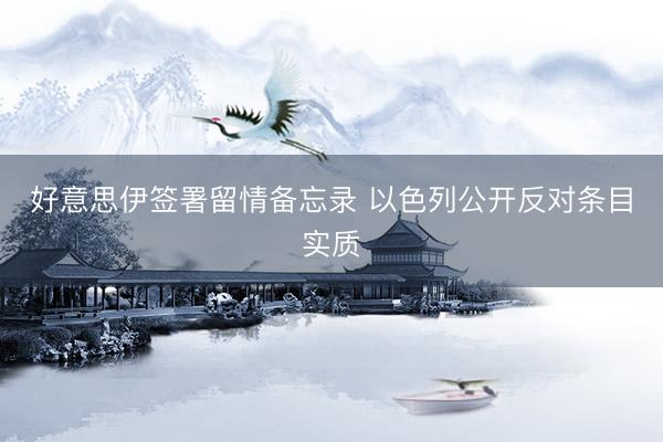 好意思伊签署留情备忘录 以色列公开反对条目实质