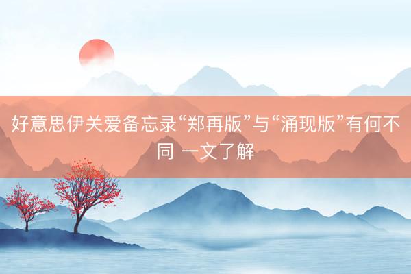好意思伊关爱备忘录“郑再版”与“涌现版”有何不同 一文了解
