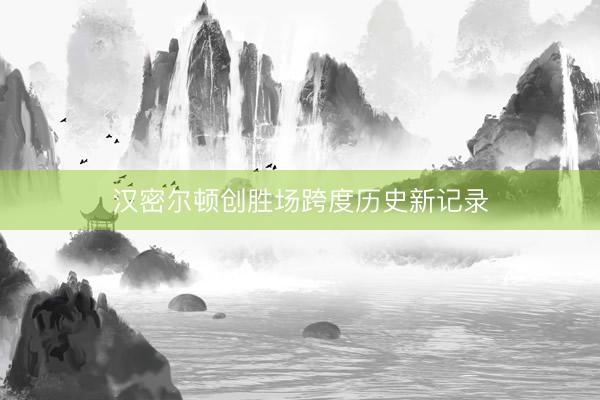 汉密尔顿创胜场跨度历史新记录
