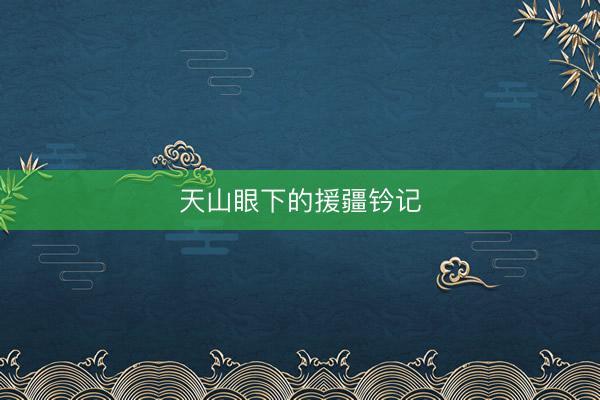 天山眼下的援疆钤记