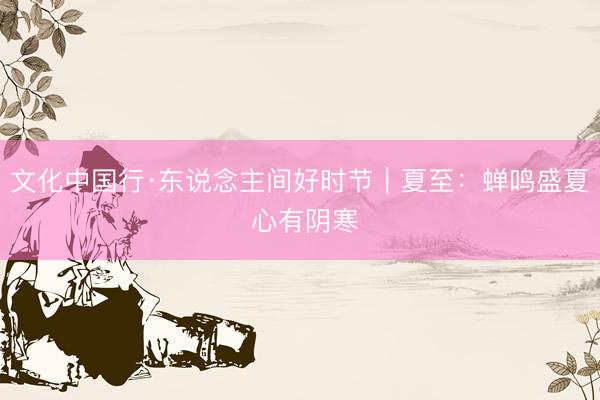 文化中国行·东说念主间好时节｜夏至：蝉鸣盛夏 心有阴寒