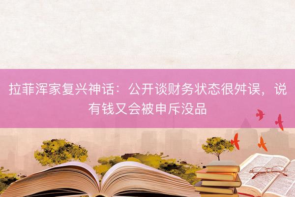 拉菲浑家复兴神话：公开谈财务状态很舛误，说有钱又会被申斥没品